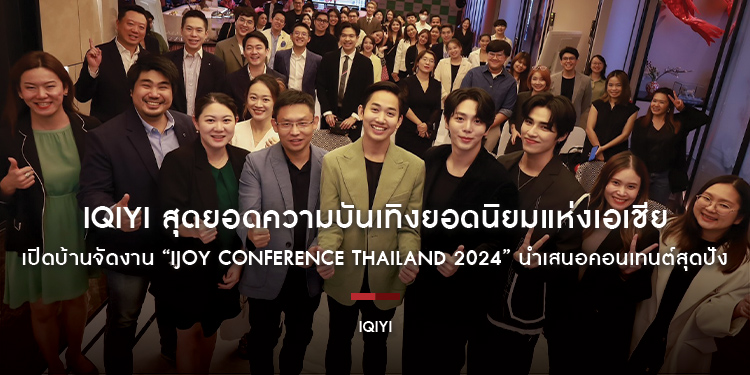 iQIYI (อ้ายฉีอี้) สุดยอดความบันเทิงยอดนิยมแห่งเอเชีย เปิดบ้านจัดงาน “iJOY Conference Thailand 2024” นำเสนอคอนเทนต์สุดปัง